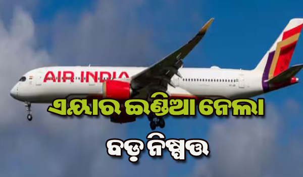 ବିମାନ ଦୁର୍ଘଟଣା ପରେ ପ୍ରଥମ ଥର ଏୟାର ଇଣ୍ଡିଆ ନେଲା ବଡ଼ ନିଷ୍ପତ୍ତି, ଯାତ୍ରୀ ଜାଣି ରଖିବା ଜରୁରୀ…