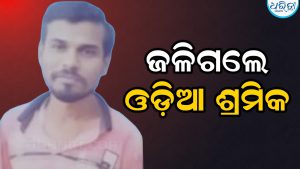 ବିଦ୍ୟୁତ୍ ସଂସ୍ପର୍ଶରେ ଆସି ଜଳିଗଲେ ଓଡ଼ିଆ ଶ୍ରମିକ, ଗାଁକୁ ଫେରୁଛି ମୃତଦେହ
