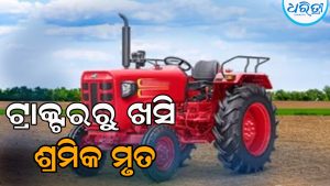 ଟ୍ରାକ୍ଟରରେ ବସି ଯାଉଥିଲେ ଶ୍ରମିକ, ଖସିପଡ଼ିବାରୁ…