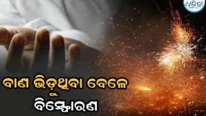 ବଜ୍ରାଘାତ ପରେ ଘରେ ଫୁଟିଲା ବାଣ; ବିସ୍ଫୋରଣରେ ପୁଅର ମୃତ୍ୟୁ, ବାପା-ମା’ଙ୍କ ସହ ୩ ଗୁରୁତର