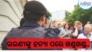 ଫ୍ଲାଟ୍ ଲୋଭରେ ଭଉଣୀଙ୍କୁ ଖଣ୍ଡଖଣ୍ଡ କଲେ ଭାଇ, ଶବକୁ ଟଏଲେଟ୍‌ରେ ଫ୍ଲଶ୍ କରିବା ବେଳେ….