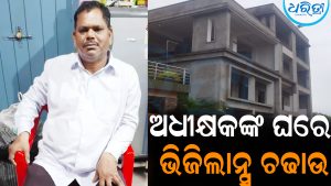 ଅଧୀକ୍ଷକଙ୍କ ଘରେ ଭିଜିଲାନ୍ସ ଚଢାଉ:୫ ସ୍ଥାନରେ ଖାନତଲାସି ଜାରି
