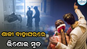 ଶାଳୀ ବାହାଘରକୁ ଆସି ଚାଲିଗଲା ଭିଣୋଇଙ୍କ ଜୀବନ