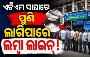 ଆସିଲା ବଡ଼ ଖବର, ଏଟିଏମ୍‌ ସାମ୍ନାରେ ପୁଣି ଲାଗିପାରେ ଲମ୍ବା ଲାଇନ୍! ଜାଣନ୍ତୁ କାହିଁକି?