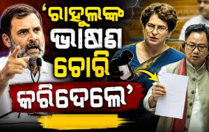 ସଂସଦରେ ପ୍ରିୟଙ୍କାଙ୍କୁ କଟାକ୍ଷ କଲେ ରିଜିଜୁ; ‘ରାହୁଲଙ୍କ ଭାଷଣ ଚୋରି କରିଦେଲେ…