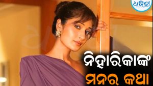ଅନ୍ତରଙ୍ଗ ଦୃଶ୍ୟକୁ ନା… ନିହାରିକାଙ୍କ ମନର କଥା