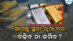 ସୁନା-ରୂପା ମୂଲ୍ୟ ହ୍ରାସ ପାଇବ ନା ବୃଦ୍ଧି ପାଇବ? ବିଶେଷଜ୍ଞ କହିଲେ….