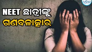 NEET ଛାତ୍ରୀଙ୍କୁ ଟେକିନେଇ ଗଣବଳାତ୍କାର, ପୁରୁଷବନ୍ଧୁଙ୍କୁ ବନ୍ଧୁଙ୍କୁ ମାଡ଼ ମାରି ବୁଦାରେ ଫିଙ୍ଗିଦେଲେ