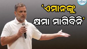 ଗର୍ଜିଲେ ରାହୁଲ; ଅମିତ ଶାହାଙ୍କୁ ପଦବୀରୁ ହଟାନ୍ତୁ, ଭାଜପାକୁ କ୍ଷମା ମାଗିବି….