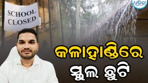 ପ୍ରବଳ ବର୍ଷା; କଳାହାଣ୍ଡିରେ ବଢ଼ିଲା ସ୍କୁଲ ଛୁଟି ଅବଧି, ଜିଲାପାଳ କହିଲେ…