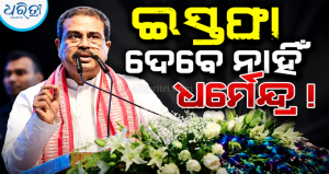 ଇସ୍ତଫା ଦେବେ ନାହିଁ ଧର୍ମେନ୍ଦ୍ର ପ୍ରଧାନ! ସରକାରଙ୍କ କଡ଼ା ଆଭିମୁଖ୍ୟ, ଗୋଟିଏ ମାସ ମଧ୍ୟରେ…