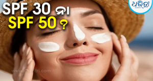 SPF 30 ନା SPF 50? ସନ୍‌ସ୍କ୍ରିନ୍ କିଣିବା ପୂର୍ବରୁ ଜାଣନ୍ତୁ ଆପଣଙ୍କ ତ୍ୱଚା ପାଇଁ କେଉଁଟି ଭଲ
