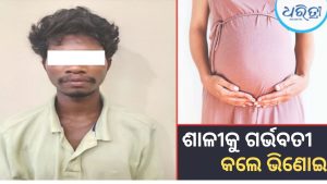 ସମ୍ପର୍କରେ କଳଙ୍କ: ନାବାଳିକା ଶାଳୀଙ୍କୁ ଗର୍ଭବତୀ କଲେ ଭିଣୋଇ, ଏମିତି ଧରାପଡିଲା…