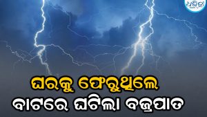 ବଜାର ଆସି ଘରକୁ ଫେରୁଥିବା ବେଳେ ବାଟରେ ଘଟିଲା ବଜ୍ରପାତ, ଆଉ ତା’ ପରେ…