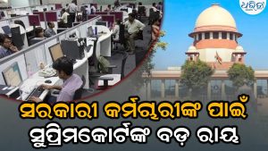 ସରକାରୀ କର୍ମଚାରୀଙ୍କ ପାଇଁ ସୁପ୍ରିମକୋର୍ଟଙ୍କ ବଡ଼ ରାୟ, ଏଣିକି ସବୁ କର୍ମଚାରୀ ରହିବେ…