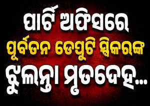 ପୂର୍ବତନ ଡେପୁଟି ସ୍ପିକରଙ୍କ ଝୁଲନ୍ତା ମୃତଦେହ ଉଦ୍ଧାର, ଖେଳିଗଲା ଚାଞ୍ଚଲ୍ୟ!