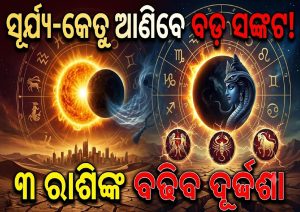 ସୂର୍ଯ୍ୟ-କେତୁ ଆଣିବେ ବଡ଼ ସଙ୍କଟ! ଆଗାମୀ ୨୬ ଦିନ ୩ ରାଶି ପାଇଁ ବଢିବ ଅଯଥା ଟେନସନ୍, ହୋଇଯାଆନ୍ତୁ ସାବଧାନ…