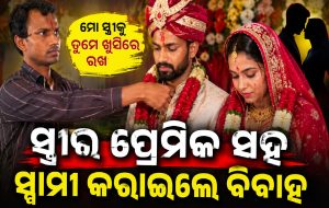 ସ୍ତ୍ରୀକୁ ପ୍ରେମିକ ସହ ବିବାହ କରାଇଲେ ସ୍ୱାମୀ, ଲୋକେ କହିଲେ ୫ଟା ଛୁଆ ପରେ…