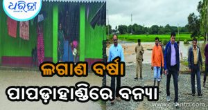 ଲଗାଣ ବର୍ଷାରେ ପାପଡ଼ାହାଣ୍ଡିରେ ବନ୍ୟା, ଭାଙ୍ଗିଲା ୩୮ ଘର, ୧୦୦ଜଣଙ୍କୁ ସ୍ଥାନାନ୍ତର
