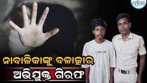 ନାବାଳିକାଙ୍କୁ ବଳାତ୍କାର କରି ଗର୍ଭବତୀ କରିଥିବା ଅଭିଯୋଗ: ଜଣେ ଅଭିଯୁକ୍ତଙ୍କୁ ଗିରଫ କଲା ପୋଲିସ