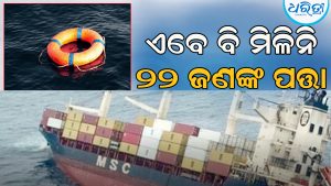 ପାରାଦୀପ ଜାହାଜ ବୁଡ଼ି ଘଟଣା: ଏବେ ବି ୨୨ ନାବିକଙ୍କର ମିଳିନି ପତ୍ତା, ଚାଲିଛି ଖୋଜା