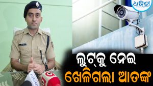 ୧୦ ଦିନରେ ୩ ସ୍ଥାନରେ ବଡ଼ଧରଣର ଲୁଟ୍‌କୁ ନେଇ ଖେଳିଗଲା ଆତଙ୍କ: ସିସିଟିଭି ଲଗାଇବାକୁ ପରାମର୍ଶ ଦେଲେ ଏସଡିପିଓ