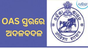 ଓଏଏସ୍‌ ଅଧିକାରୀସ୍ତରରେ ଅଦଳବଦଳ, କାହାକୁ କେଉଁ ଦାୟିତ୍ବ ଜାଣନ୍ତୁ