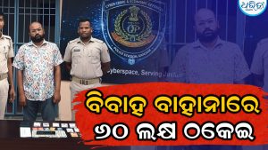 ବିବାହ ପ୍ରଲୋଭନ ଦେଖାଇ ବିଧବା ମହିଳାଙ୍କଠୁ ୬୦ ଲକ୍ଷର ଠକେଇ, ବାପାଙ୍କ ରୋଗ କଥା କହି….