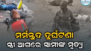 ସ୍କୁଟି-ବାଇକ୍ ମୁହାଁମୁହିଁ ଧକ୍କା; ଦୁର୍ଘଟଣାରେ ସ୍ତ୍ରୀ ଆଗରେ ସ୍ବାମୀଙ୍କ ମୃତ୍ୟୁ, ଡାଏଲେସିସ ପାଇଁ ଯାଉଥିଲେ