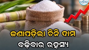 ଚିନି ଦରରେ ନିଆଁ: କେନ୍ଦ୍ର ସରକାର ସ୍ପଷ୍ଟ କଲେ ଦରବୃଦ୍ଧିର କାରଣ, କମିଯିବ କି….