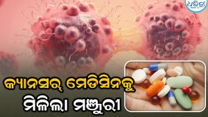 କ୍ୟାନସର୍‌ ମେଡିସିନକୁ ମିଳିଲା ମଞ୍ଜୁରୀ: ରୋଗୀଙ୍କ ପାଇଁ ବଡ଼ ଆଶ୍ୱସ୍ତି