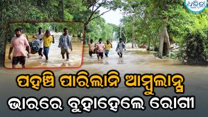 ବିକାଶ ଅପହଞ୍ଚ: ଆସିଲାନି ଆମ୍ବୁଲାନ୍ସ ଭରା ବନ୍ୟାପାଣିରେ ଭାରରେ ବୁହାହେଲେ ରୋଗୀ
