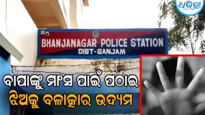ଭଞ୍ଜନଗରରେ ଚାଞ୍ଚଲ୍ୟ: ୪ ବର୍ଷର ଶିଶୁକନ୍ୟାକୁ ବଳାତ୍କାର ଉଦ୍ୟମ, ଅଭିଯୁକ୍ତ ବାପାଙ୍କୁ ମାଂସ ପାଇଁ ପଠାଇ ଝିଅକୁ…