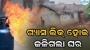 ରୋଷେଇ କରୁଥିବା ବେଳେ ଗ୍ୟାସ ଲିକ୍ ହୋଇ ଘର ଜଳିଗଲା, ଅଳ୍ପକେ ବର୍ତ୍ତିଲେ…