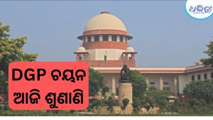 ଓଡ଼ିଶାର ନୂଆ DGP ଚୟନ ପ୍ରକ୍ରିୟା ମାମଲା, ଆଜି ସୁପ୍ରିମକୋର୍ଟରେ ଗୁରୁତ୍ୱପୂର୍ଣ୍ଣ ଶୁଣାଣି
