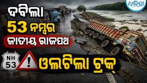 ଦବିଲା ୫୩ ନମ୍ବର ଜାତୀୟ ରାଜପଥ: ଓଲଟିଲା ଟ୍ରକ୍‌, ନିମ୍ନମାନର ନିର୍ମାଣ ନେଇ…