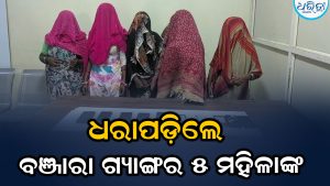 ବଞ୍ଜାରା ଗ୍ୟାଙ୍ଗର ୫ ମହିଳାଙ୍କୁ ଗିରଫ କଲା ପୋଲିସ