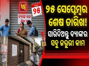 ଆକାଉଣ୍ଟଧାରୀ ସାବଧାନ! ୨୫ ସେପ୍ଟେମ୍ୱର ସୁଦ୍ଧା ସାରନ୍ତୁ ବ୍ୟାଙ୍କ୍‌ କାମ, ନହେଲେ ଉଠାଇପାରିବେନି ଟଙ୍କା?