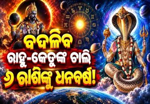 ବଦଳିବ ରାହୁ-କେତୁଙ୍କ ଚାଲି: କନ୍ୟା,ମୀନ ରାଶିଙ୍କ ସମେତ ୬ ରାଶିଙ୍କ ଗୋଲଡେନ ଟାଇମ୍‌ ଆରମ୍ଭ, ଧନବର୍ଷା ସହ ବଡ଼ ଚାକିରିର ଅଫର୍‌