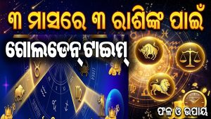 ଆଗାମୀ ୩ ମାସ ଏହି ରାଶିଙ୍କ ଭାଗ୍ୟରେ ଲାଗିବ ଲଟେରୀ! ମିଳିବ ମନଚାହାଁ ସଫଳତା, ଚାକିରିରେ ପଦୋନ୍ନତି, ବ୍ୟବସାୟରେ ଟଙ୍କା ହିିଁ ଟଙ୍କା