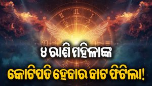 ଦୁର୍ଲଭ ସଂଯୋଗର ଚମକିବ ୪ ରାଶିର ମହିଳାଙ୍କ ଭାଗ୍ୟ! ଧନବର୍ଷା ସହ ଖୋଲିବ ସୌଭାଗ୍ୟର ଦ୍ୱାର, ଜାଣନ୍ତୁ ସେହି ରାଶି କିଏ…