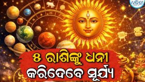 ଆଜି ସୂର୍ଯ୍ୟଙ୍କ ନକ୍ଷତ୍ର ଗୋଚରରେ ୫ ରାଶିଙ୍କୁ ଅପାର ଲାଭ; ଅଚାନକ ମିଳିବ ଟଙ୍କା, ଗାଡ଼-ଘର କିଣିବେ…