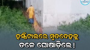 ହୃଦୟ ବିଦାରକ ଦୃଶ୍ୟ; ଶବ ପାଇଁ ନାହିଁ ଷ୍ଟ୍ରେଚର୍‌! ତଳେ ଘୋଷାଡ଼ି ନେଲେ ମୃତଦେହ