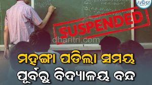 ସମୟ ପୂର୍ବରୁ ବିଦ୍ୟାଳୟ ବନ୍ଦ ମହଙ୍ଗା ପଡ଼ିଲା ପ୍ରଧାନଶିକ୍ଷକ ନିଲମ୍ବିତ
