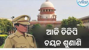 ଆଜି ସୁପ୍ରିମକୋର୍ଟରେ ଡିଜିପି ଚୟନ ଶୁଣାଣି