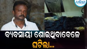 ଘରେ ଶୋଇଥିଲେ ବ୍ୟବସାୟୀ: ହଠାତ୍‌ ଲାଗିଲା ନିଆଁ, ଆଉ ତା’ପରେ…