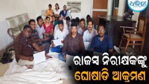ରାଜସ୍ବ ନିରୀକ୍ଷକଙ୍କୁ କାର୍ଯ୍ୟାଳୟରୁ ଘୋଷାଡି ଆକ୍ରମଣ: ଅଭିଯୁକ୍ତଙ୍କୁ ଗିରଫ ଦାବିରେ ଧାରଣା