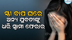 ଯୌତୁକ ନିର୍ଯ୍ୟାତନା ପରେ ସ୍ତ୍ରୀ ବାପ ଘରେ, ଏବେ ଅନ୍ୟ ଯୁବତୀଙ୍କୁ ନେଇ ସ୍ୱାମୀ ଫେରାର, ଥାନାରେ…