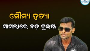 ସୌମ୍ୟ ହତ୍ୟା ମାମଲାରେ ବଡ଼ ଟୁଇଷ୍ଟ: ସମ୍ପୃକ୍ତ ଝିଅମାନଙ୍କର ହେବ…