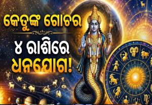 କେତୁଙ୍କ ଗୋଚରରେ ଚମକିବ ୪ ରାଶିଙ୍କ ଭାଗ୍ୟ, ପ୍ରବଳ ଧନଯୋଗ ସହ ବଡ଼ କମ୍ପାନୀରୁ ଅଫର୍‌